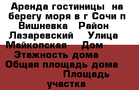 Аренда гостиницы  на берегу моря в г.Сочи,п.Вишневка › Район ­ Лазаревский. › Улица ­ Майкопская, › Дом ­ 10 › Этажность дома ­ 2 › Общая площадь дома ­ 1 300 000 › Площадь участка ­ 13 › Цена ­ 650 000 - Краснодарский край, Сочи г. Недвижимость » Дома, коттеджи, дачи аренда   